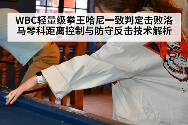 WBC轻量级拳王哈尼一致判定击败洛马琴科距离控制与防守反击技术解析