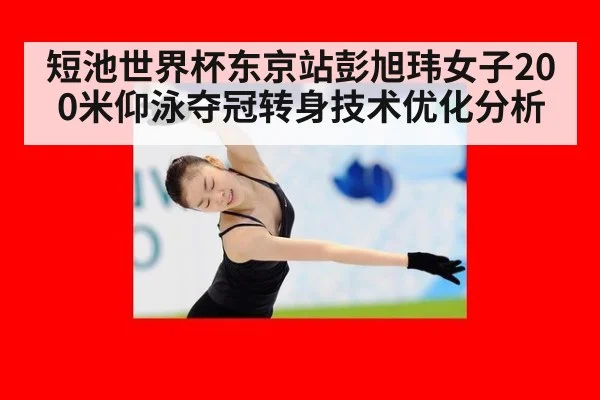 短池世界杯东京站彭旭玮女子200米仰泳夺冠转身技术优化分析