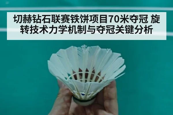 切赫钻石联赛铁饼项目70米夺冠 旋转技术力学机制与夺冠关键分析
