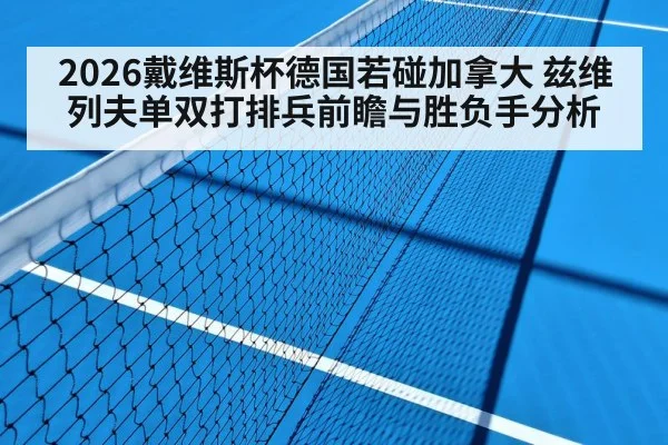 2026戴维斯杯德国若碰加拿大 兹维列夫单双打排兵前瞻与胜负手分析
